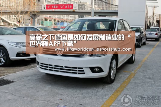 高薪之下德国是如何发展制造业的“世界杯APP下载”(图1) 世界杯娱乐中心